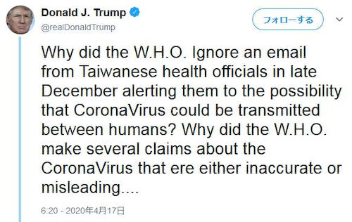 トランプ大統領「なぜWHOは、12月下旬にコロナウィルスのヒト間感染の可能性を警告した台湾保険当局のメールを無視したのか？また、ウイルスが世界的に広がるような不正確な主張を幾つも行なったのか？」 